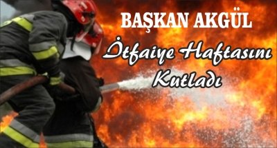 BAŞKAN AKGÜL İTFAİYE HAFTASINI KUTLADI