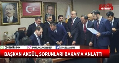 BAŞKAN AKGÜL, SORUNLARI BAKAN’A ANLATTI