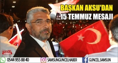 BAŞKAN AKSU'DAN 15 TEMMUZ MESAJI