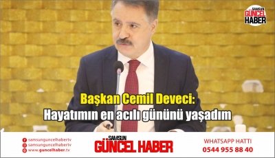 Başkan Cemil Deveci: Hayatımın en acılı gününü yaşadım