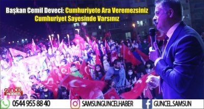 Başkan Cemil Deveci: Cumhuriyete Ara Veremezsiniz Cumhuriyet Sayesinde Varsınız