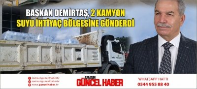 BAŞKAN DEMİRTAŞ, 2 KAMYON SUYU İHTİYAÇ BÖLGESİNE GÖNDERDİ