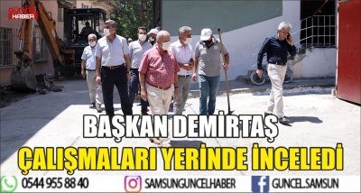 BAŞKAN DEMİRTAŞ ÇALIŞMALARI YERİNDE İNCELEDİ