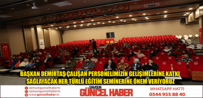 BAŞKAN DEMİRTAŞ ÇALIŞAN PERSONELİMİZİN GELİŞİMLERİNE KATKI SAĞLAYACAK HER TÜRLÜ EĞİTİM SEMİNERİNE ÖNEM VERİYORUZ