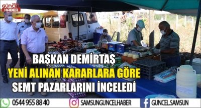 BAŞKAN DEMİRTAŞ YENİ ALINAN KARARLARA GÖRE SEMT PAZARLARINI İNCELEDİ