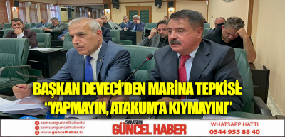 Başkan Deveci’den marina tepkisi: “Yapmayın, Atakum’a kıymayın!”