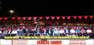 BAŞKAN DOĞAN, “15 TEMMUZ’DA MİLLETİMİZ İMANI İLE BİR KAHRAMANLIK ÖRNEĞİ SERGİLEDİ”