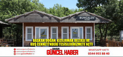 BAŞKAN DOĞAN, KIZILIRMAK DELTASI VE KUŞ CENNETİ’NDEKİ TESİSLERİ  HİZMETE AÇTI