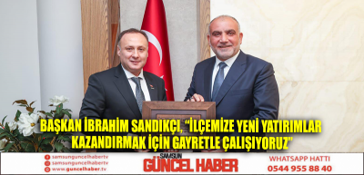 Başkan İbrahim Sandıkçı, “İlçemize yeni yatırımlar kazandırmak için gayretle çalışıyoruz”