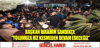 Başkan İbrahim Sandıkçı: “Yolumuza hız kesmeden devam edeceğiz”