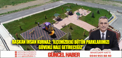 BAŞKAN İHSAN KURNAZ: “İLÇEMİZDEKİ BÜTÜN PARKLARIMIZI GÜVENLİ HALE GETİRECEĞİZ”