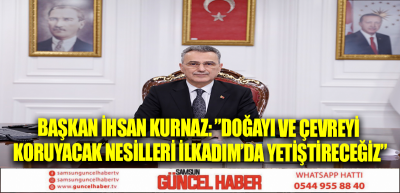 BAŞKAN İHSAN KURNAZ: ”DOĞAYI VE ÇEVREYİ KORUYACAK NESİLLERİ İLKADIM’DA YETİŞTİRECEĞİZ”