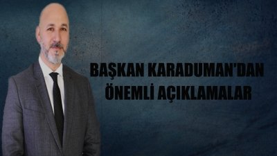 Başkan Karaduman'dan Önemli Açıklamalar