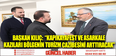 BAŞKAN KILIÇ:  “KAPIKAYAFEST VE ASARKALE KAZILARI BÖLGENİN TURİZM CAZİBESİNİ ARTTIRACAK”