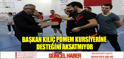 BAŞKAN KILIÇ POMEM KURSİYERİNE DESTEĞİNİ AKSATMIYOR