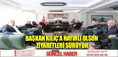 BAŞKAN KILIÇ’A HAYIRLI OLSUN ZİYARETLERİ SÜRÜYOR