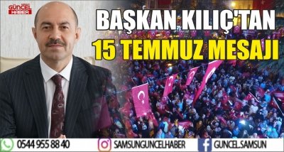 BAŞKAN KILIÇ'TAN 15 TEMMUZ MESAJI