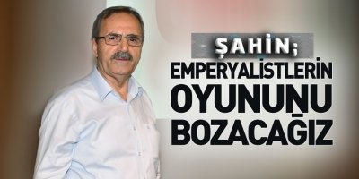 Başkan Şahin: Emperyalistlerin oyununu bozacağız