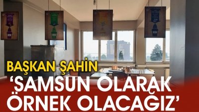 BAŞKAN ŞAHİN,'SAMSUN OLARAK ÖRNEK OLACAĞIZ'