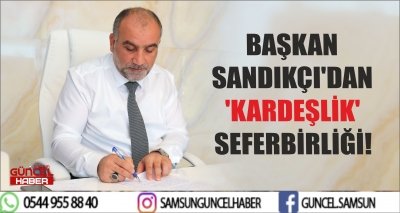 BAŞKAN SANDIKÇI'DAN 'KARDEŞLİK' SEFERBİRLİĞİ!