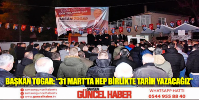 Başkan Togar: “31 Mart’ta hep birlikte tarih yazacağız”