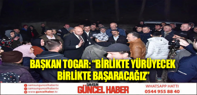 Başkan Togar: “Birlikte yürüyecek birlikte başaracağız”