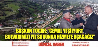 Başkan Togar: “Cemal Yeşilyurt Bulvarımızı yıl sonunda hizmete açacağız”