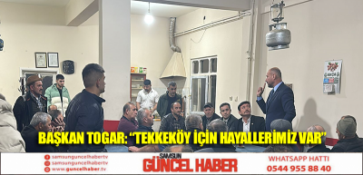 Başkan Togar: “Tekkeköy için hayallerimiz var”