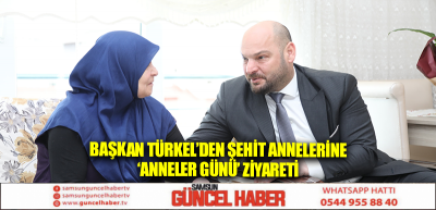 Başkan Türkel’den Şehit Annelerine  ‘Anneler Günü’ ziyareti