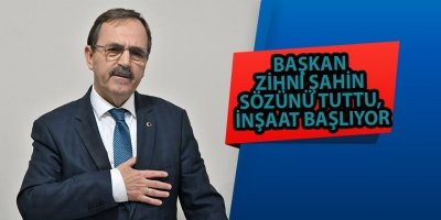 BAŞKAN ZİHNİ ŞAHİN SÖZÜNÜ TUTTU, İNŞAAT BAŞLIYOR