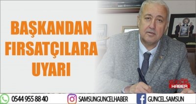 BAŞKANDAN FIRSATÇILARA UYARI