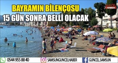 BAYRAMIN BİLENÇOSU 15 GÜN SONRA BELLİ OLACAK 