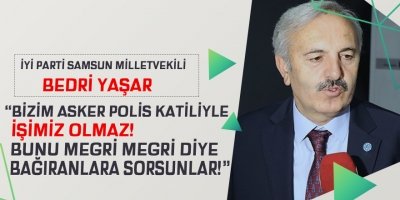 BEDRİ YAŞAR: “BİZİM ASKER POLİS KATİLİYLE İŞİMİZ OLMAZ! BUNU MEGRİ MEGRİ DİYE BAĞIRANLARA SORSUNLAR!”