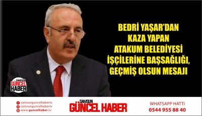 BEDRİ YAŞAR’DAN KAZA YAPAN ATAKUM BELEDİYESİ İŞÇİLERİNE BAŞSAĞLIĞI, GEÇMİŞ OLSUN MESAJI