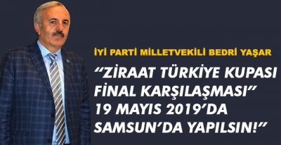 BEDRİ YAŞAR,“ZİRAAT TÜRKİYE KUPASI FİNAL KARŞILAŞMASI” 19 MAYIS 2019’DA SAMSUN’DA YAPILSIN!”   