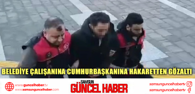 Belediye çalışanına Cumhurbaşkanına hakaretten gözaltı