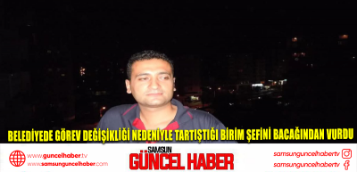 Belediyede görev değişikliği nedeniyle tartıştığı birim şefini bacağından vurdu