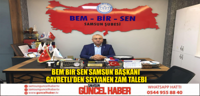 Bem Bir Sen Samsun Başkanı Gayretli’den Seyyanen Zam Talebi