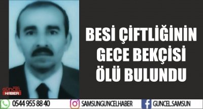 BESİ ÇİFTLİĞİNİN GECE BEKÇİSİ ÖLÜ BULUNDU