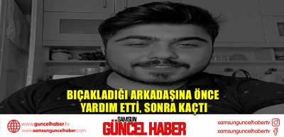 Bıçakladığı arkadaşına önce yardım etti, sonra kaçtı