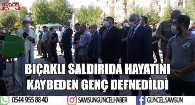 BIÇAKLI SALDIRIDA HAYATINI KAYBEDEN GENÇ DEFNEDİLDİ