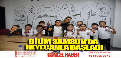 BİLİM SAMSUN'DA HEYECANLA BAŞLADI