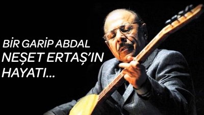 BİR GARİP ABDAL NEŞET ERTAŞ KİMDİR? 