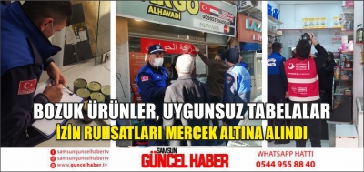 BOZUK ÜRÜNLER, UYGUNSUZ TABELALAR, İZİN RUHSATLARI MERCEK ALTINA ALINDI