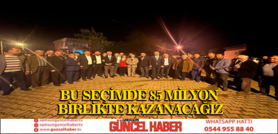 BU SEÇİMDE 85 MİLYON BİRLİKTE KAZANACAĞIZ