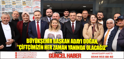 BÜYÜKŞEHİR BAŞKAN ADAYI DOĞAN, “ÇİFTÇİMİZİN HER ZAMAN YANINDA OLACAĞIZ”