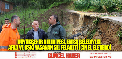 BÜYÜKŞEHİR BELEDİYESİ, FATSA BELEDİYESİ, AFAD VE OSKİ YAŞANAN SEL FELAKETİ İÇİN EL ELE VERDİ