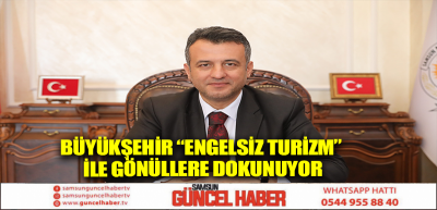 BÜYÜKŞEHİR “ENGELSİZ TURİZM” İLE GÖNÜLLERE DOKUNUYOR