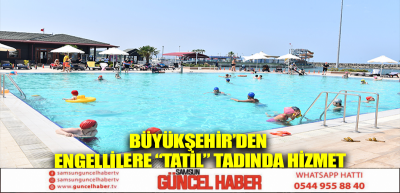 BÜYÜKŞEHİR’DEN ENGELLİLERE “TATİL” TADINDA HİZMET