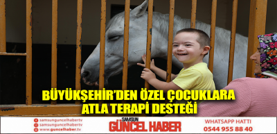 BÜYÜKŞEHİR’DEN ÖZEL ÇOCUKLARA ATLA TERAPİ DESTEĞİ